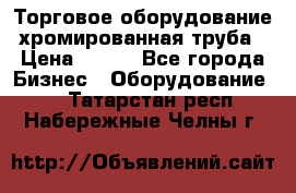 Торговое оборудование хромированная труба › Цена ­ 150 - Все города Бизнес » Оборудование   . Татарстан респ.,Набережные Челны г.